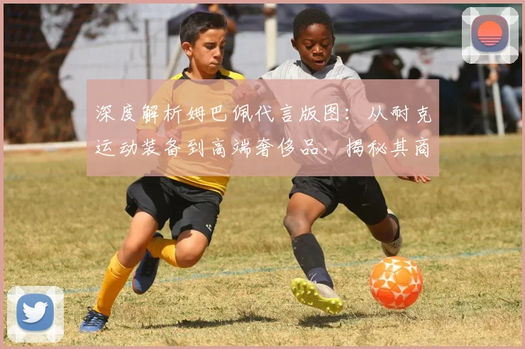 深度解析姆巴佩代言版图:从耐克运动装备到高端奢侈品,揭秘其商业价值